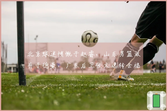 北京球迷愤慨于赵睿，山东男篮放弃于德豪，广东后卫张文逸转会福建